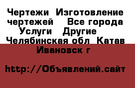 Чертежи. Изготовление чертежей. - Все города Услуги » Другие   . Челябинская обл.,Катав-Ивановск г.